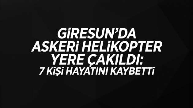 Giresun’da askeri helikopter düştü: 7 kişi hayatını kaybetti