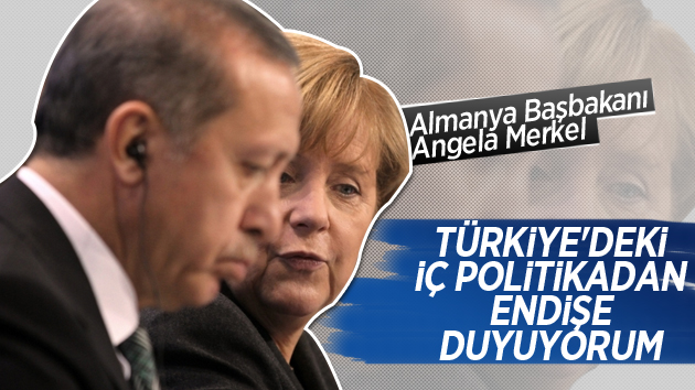 Merkel: “Türkiye’deki iç politikadan endişe duyuyorum”